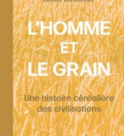 L'Homme et le grain ; Une histoire céréalière des civilisations - P. Benoît Vermander sj et Alain Bonjean