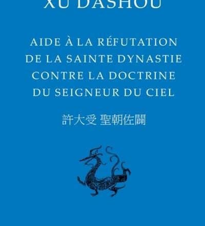 Aide à la réfutation de la sainte dynastie contre la doctrine du Seigneur du Ciel - Xu Dashou, traduction du P. par Thierry Meynard sj